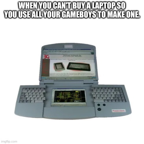 Imagine getting this for your birthday... | WHEN YOU CAN'T BUY A LAPTOP SO YOU USE ALL YOUR GAMEBOYS TO MAKE ONE. | image tagged in gameboy,gaming,you short | made w/ Imgflip meme maker