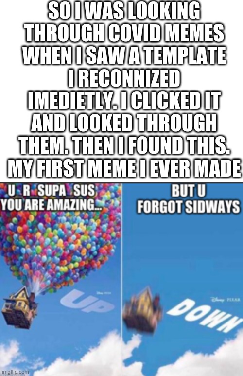 i just realized that the way that i put it it actually made seance but its still pretty bad. i thoght this guy was insanely cool | SO I WAS LOOKING THROUGH COVID MEMES WHEN I SAW A TEMPLATE I RECONNIZED IMEDIETLY. I CLICKED IT AND LOOKED THROUGH THEM. THEN I FOUND THIS. MY FIRST MEME I EVER MADE | image tagged in blank white template | made w/ Imgflip meme maker