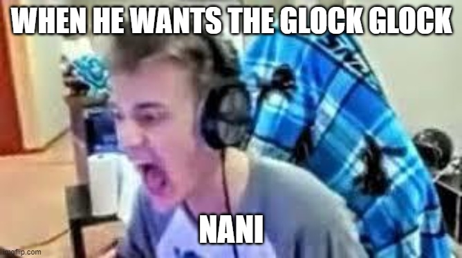 Fortnite MEME | WHEN HE WANTS THE GLOCK GLOCK; NANI | image tagged in fortnite meme | made w/ Imgflip meme maker