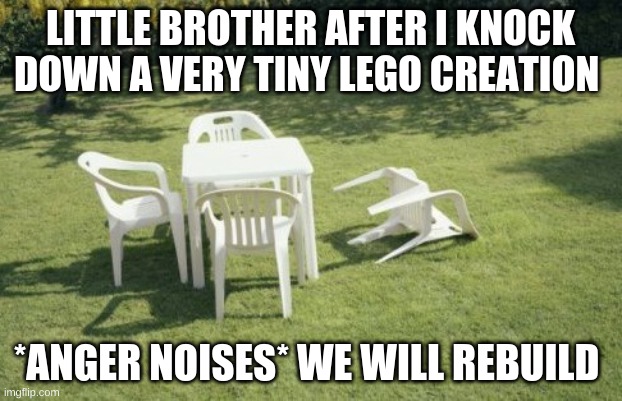 How dare you | LITTLE BROTHER AFTER I KNOCK DOWN A VERY TINY LEGO CREATION; *ANGER NOISES* WE WILL REBUILD | image tagged in memes,we will rebuild | made w/ Imgflip meme maker