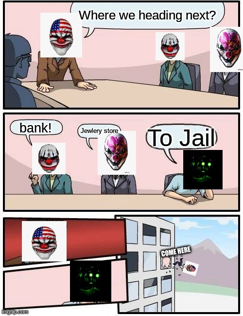 Boardroom | Where we heading next? bank! Jewlery store; To Jail; COME HERE | image tagged in memes,boardroom meeting suggestion | made w/ Imgflip meme maker