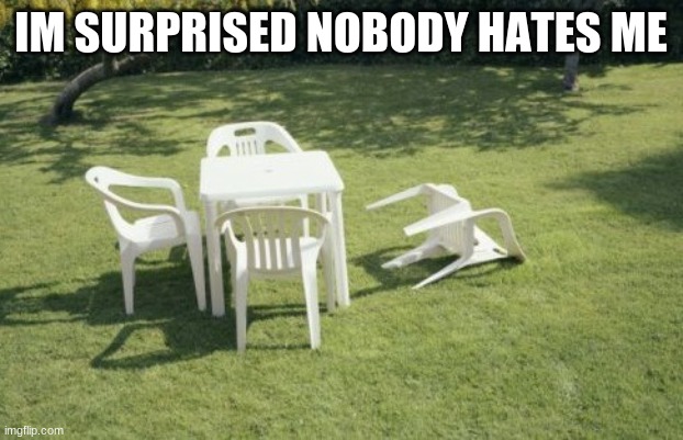 We Will Rebuild | IM SURPRISED NOBODY HATES ME | image tagged in memes,we will rebuild | made w/ Imgflip meme maker