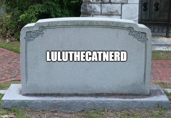 Unless she has a new acc |  LULUTHECATNERD | image tagged in gravestone | made w/ Imgflip meme maker