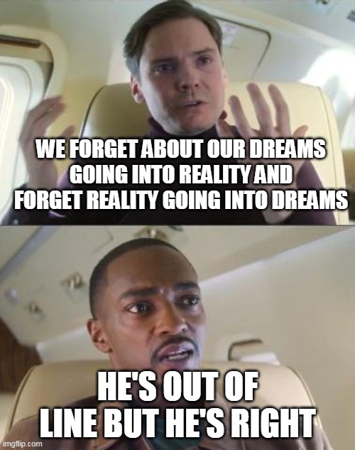 hes out of line but hes right | WE FORGET ABOUT OUR DREAMS GOING INTO REALITY AND FORGET REALITY GOING INTO DREAMS; HE'S OUT OF LINE BUT HE'S RIGHT | image tagged in out of line but he's right | made w/ Imgflip meme maker