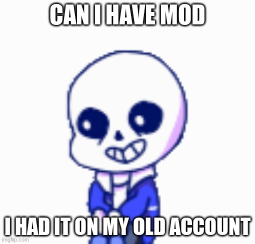 :3 | CAN I HAVE MOD; I HAD IT ON MY OLD ACCOUNT | image tagged in sans shimeji | made w/ Imgflip meme maker