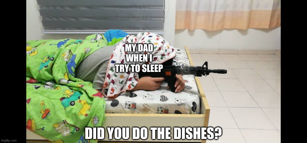 Bedroom Sniper | MY DAD WHEN I TRY TO SLEEP; DID YOU DO THE DISHES? | image tagged in bedroom sniper | made w/ Imgflip meme maker