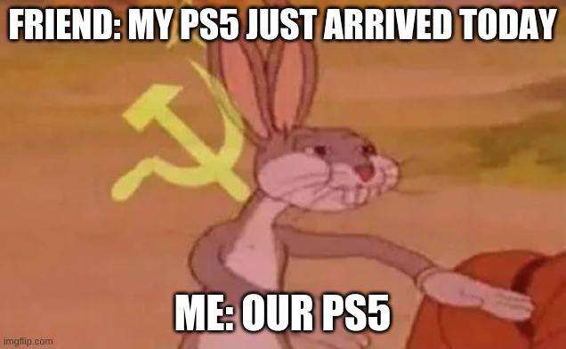 Bugs bunny communist | FRIEND: MY PS5 JUST ARRIVED TODAY; ME: OUR PS5 | image tagged in bugs bunny communist | made w/ Imgflip meme maker