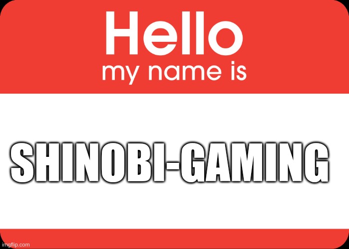 Hello My Name Is | SHINOBI-GAMING | image tagged in hello my name is | made w/ Imgflip meme maker