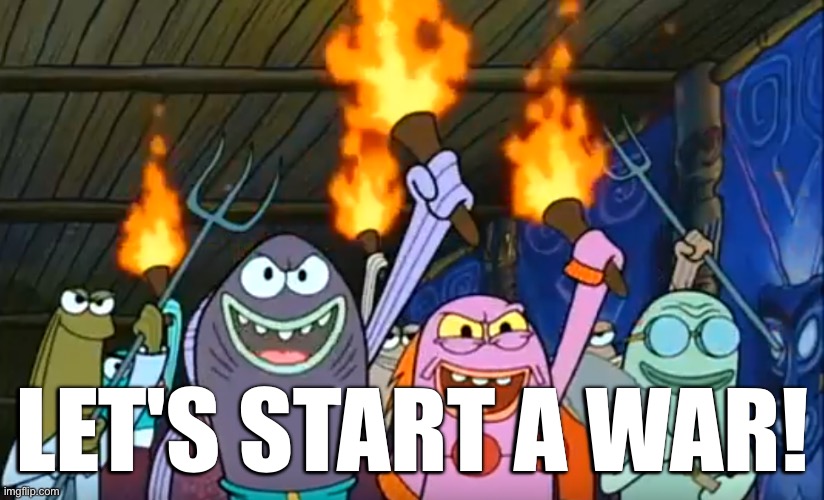 Let's Start A Riot Spongebob Meme | LET'S START A WAR! | image tagged in let's start a riot spongebob meme | made w/ Imgflip meme maker