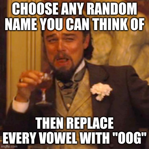Or, instead of oog, try oob instead | CHOOSE ANY RANDOM NAME YOU CAN THINK OF; THEN REPLACE EVERY VOWEL WITH "OOG" | image tagged in memes,laughing leo,oof,funny not funny | made w/ Imgflip meme maker