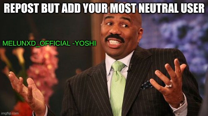 Steve Harvey | REPOST BUT ADD YOUR MOST NEUTRAL USER; MELUNXD_OFFICIAL -YOSHI | image tagged in memes,steve harvey | made w/ Imgflip meme maker