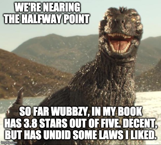 Godzilla approved | WE'RE NEARING THE HALFWAY POINT; SO FAR WUBBZY, IN MY BOOK HAS 3.8 STARS OUT OF FIVE. DECENT, BUT HAS UNDID SOME LAWS I LIKED. | image tagged in godzilla approved | made w/ Imgflip meme maker