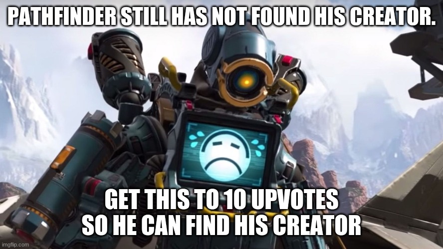 yeEe | PATHFINDER STILL HAS NOT FOUND HIS CREATOR. GET THIS TO 10 UPVOTES SO HE CAN FIND HIS CREATOR | image tagged in help | made w/ Imgflip meme maker