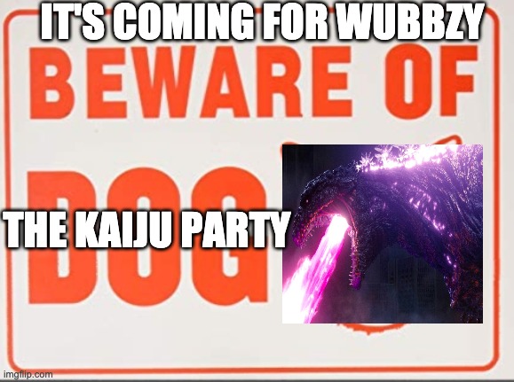 Beware of dog sign | IT'S COMING FOR WUBBZY; THE KAIJU PARTY | image tagged in beware of dog sign | made w/ Imgflip meme maker