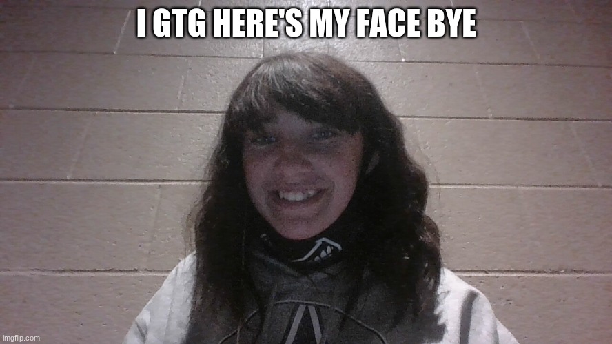 XDD ew | I GTG HERE'S MY FACE BYE | made w/ Imgflip meme maker