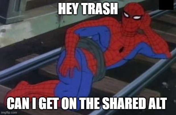 i wanna get on | HEY TRASH; CAN I GET ON THE SHARED ALT | image tagged in memes,sexy railroad spiderman,spiderman | made w/ Imgflip meme maker