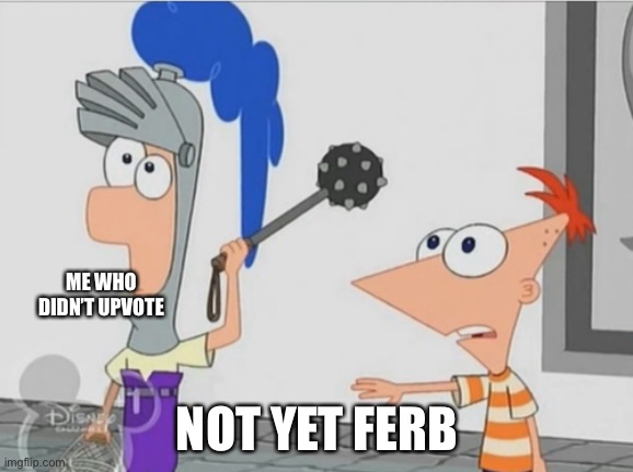 Not Yet Ferb | ME WHO DIDN’T UPVOTE NOT YET FERB | image tagged in not yet ferb | made w/ Imgflip meme maker