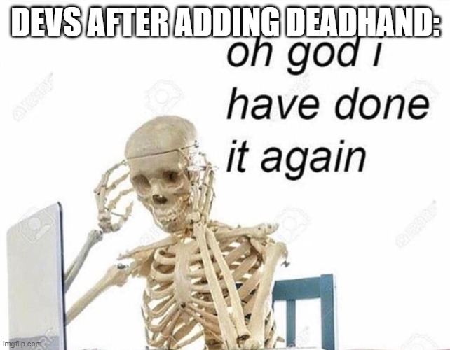 Oh god I have done it again | DEVS AFTER ADDING DEADHAND: | image tagged in oh god i have done it again | made w/ Imgflip meme maker