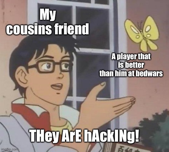 This is the reason I don’t play with him | My cousins friend; A player that is better than him at bedwars; THey ArE hAckINg! | image tagged in memes,is this a pigeon | made w/ Imgflip meme maker