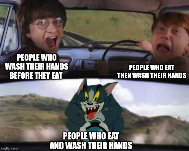 tom chasing harry and Ron | PEOPLE WHO EAT THEN WASH THEIR HANDS; PEOPLE WHO WASH THEIR HANDS BEFORE THEY EAT; PEOPLE WHO EAT AND WASH THEIR HANDS | image tagged in tom chasing harry and ron weasly | made w/ Imgflip meme maker