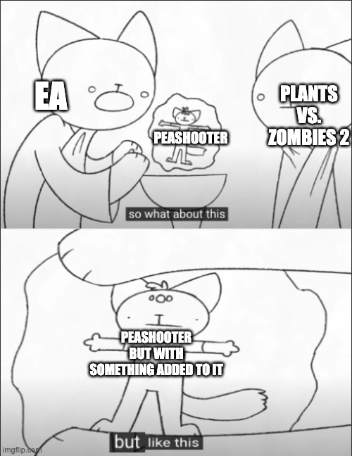 EA making new plants for pvz2 like | PLANTS VS. ZOMBIES 2; EA; PEASHOOTER; PEASHOOTER BUT WITH SOMETHING ADDED TO IT | image tagged in but like this | made w/ Imgflip meme maker