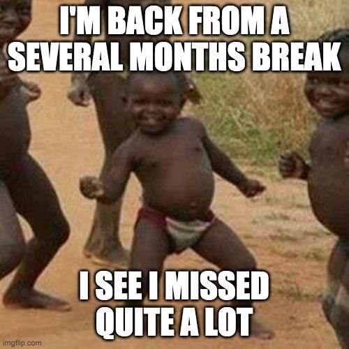Third World Success Kid Meme | I'M BACK FROM A SEVERAL MONTHS BREAK I SEE I MISSED QUITE A LOT | image tagged in memes,third world success kid | made w/ Imgflip meme maker
