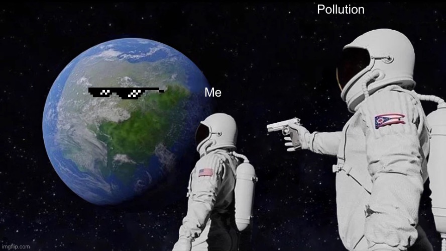 Me | Pollution; Me | image tagged in memes,always has been | made w/ Imgflip meme maker