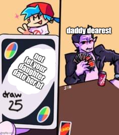 woooooooooo | daddy dearest; not let your daughter date her bf | image tagged in draw 25 uno daddy dearest | made w/ Imgflip meme maker