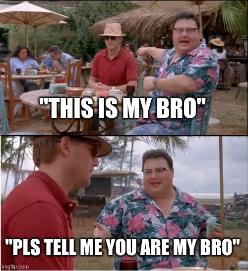 pls tell me you are my bro | "THIS IS MY BRO"; "PLS TELL ME YOU ARE MY BRO" | image tagged in memes,see nobody cares | made w/ Imgflip meme maker