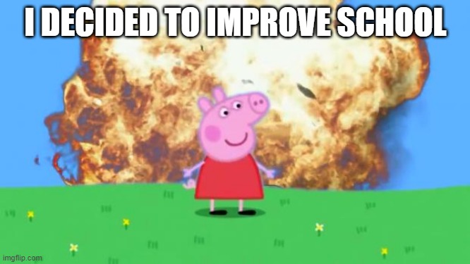 Epic Peppa Pig. | I DECIDED TO IMPROVE SCHOOL | image tagged in epic peppa pig | made w/ Imgflip meme maker