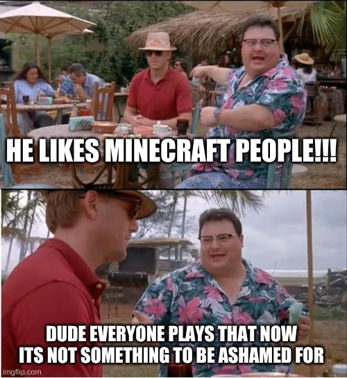 everyone plays minecraft |  HE LIKES MINECRAFT PEOPLE!!! DUDE EVERYONE PLAYS THAT NOW ITS NOT SOMETHING TO BE ASHAMED FOR | image tagged in memes,see nobody cares | made w/ Imgflip meme maker