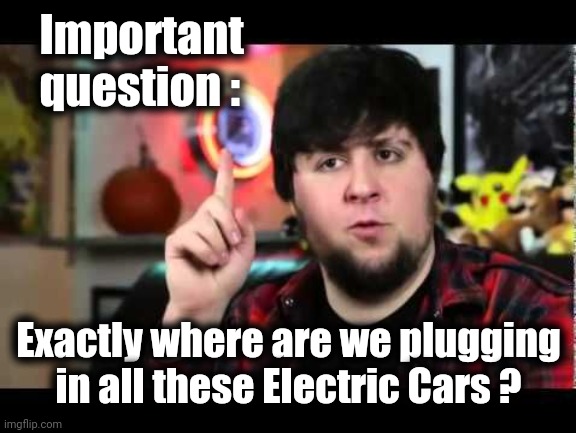 JonTron I have several questions | Important
   question : Exactly where are we plugging in all these Electric Cars ? | image tagged in jontron i have several questions | made w/ Imgflip meme maker