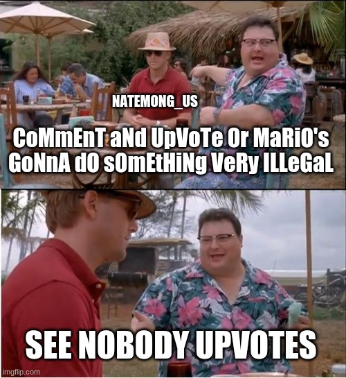 F U C K  natemong_us | NATEMONG_US; CoMmEnT aNd UpVoTe Or MaRiO's GoNnA dO sOmEtHiNg VeRy ILLeGaL; SEE NOBODY UPVOTES | image tagged in memes,see nobody cares | made w/ Imgflip meme maker