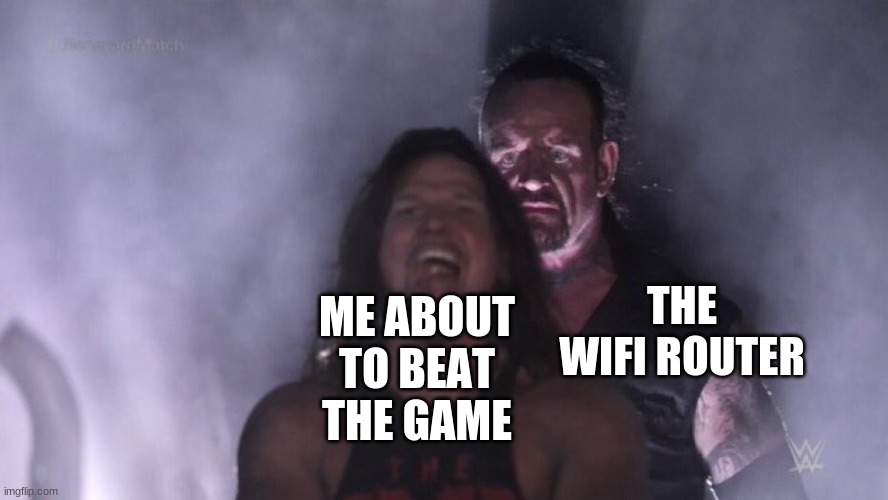 i hate it when this happens | THE WIFI ROUTER; ME ABOUT TO BEAT THE GAME | image tagged in aj styles undertaker | made w/ Imgflip meme maker