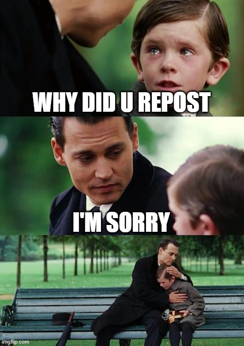 WHY DID U REPOST I'M SORRY | image tagged in memes,finding neverland | made w/ Imgflip meme maker