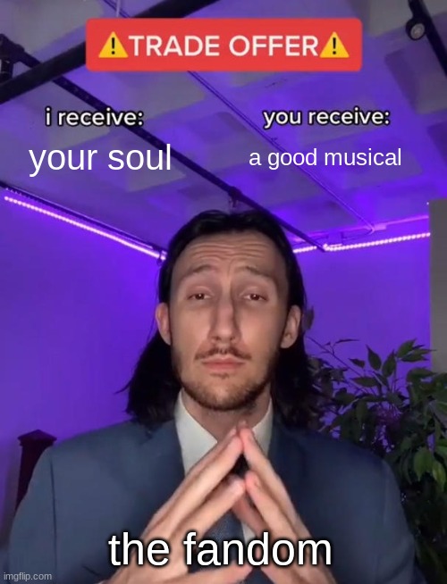 i mean p r o v e m e w r o n g | your soul; a good musical; the fandom | image tagged in trade offer | made w/ Imgflip meme maker