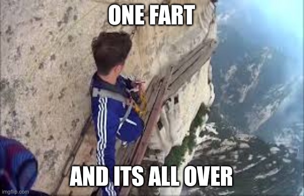Don’t fart | ONE FART; AND ITS ALL OVER | image tagged in fart,fall,dangerous,funny memes | made w/ Imgflip meme maker