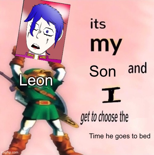 Leon considers Bronn is his son with the fact he’s taking care of him now, even though Bronn isn’t really his son btw | Son; Leon; Time he goes to bed | image tagged in it's my and i get to choose the | made w/ Imgflip meme maker