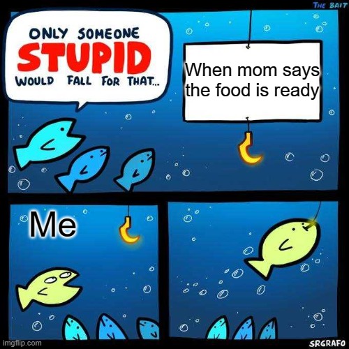 I think we all fall for that before | When mom says the food is ready; Me | image tagged in only someone stupid would fall for that | made w/ Imgflip meme maker