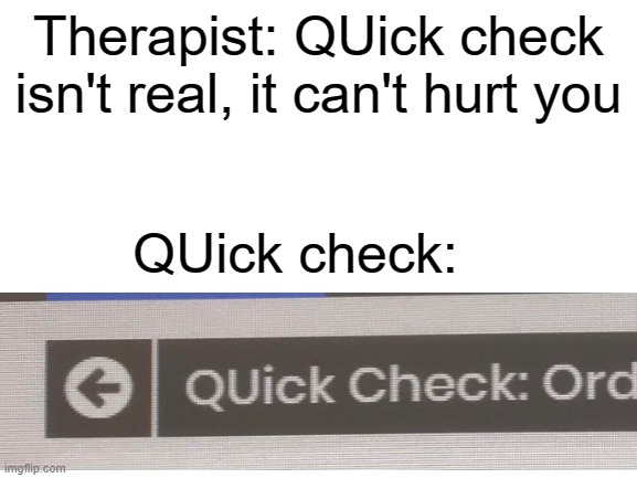 TYpo | Therapist: QUick check isn't real, it can't hurt you; QUick check: | image tagged in blank white template | made w/ Imgflip meme maker