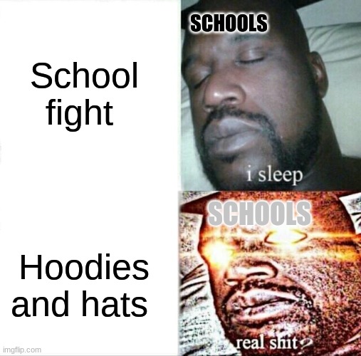 schools be like | School fight; SCHOOLS; SCHOOLS; Hoodies and hats | image tagged in memes,sleeping shaq | made w/ Imgflip meme maker