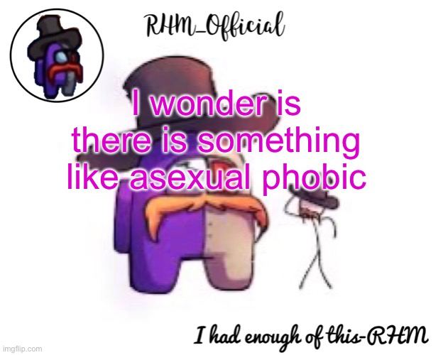 Rhm_Offical temp | I wonder is there is something like asexual phobic | image tagged in rhm_offical temp | made w/ Imgflip meme maker