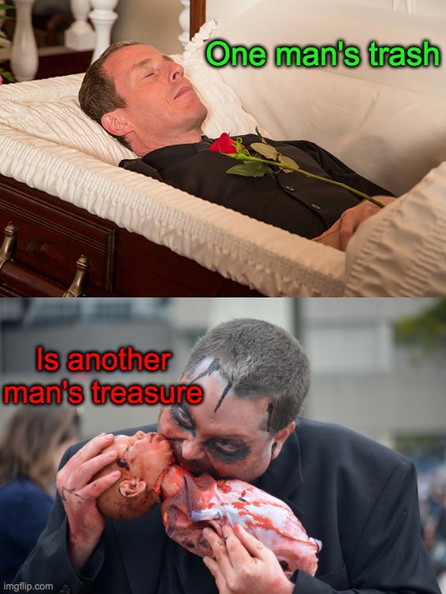 Its true | One man's trash; Is another man's treasure | image tagged in lol,memes,dark humor,baby,cannibalism,dead | made w/ Imgflip meme maker