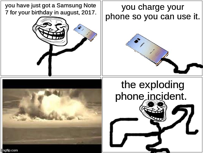 Blank Comic Panel 2x2 | you have just got a Samsung Note 7 for your birthday in august, 2017. you charge your phone so you can use it. the exploding phone incident. | image tagged in memes,blank comic panel 2x2 | made w/ Imgflip meme maker