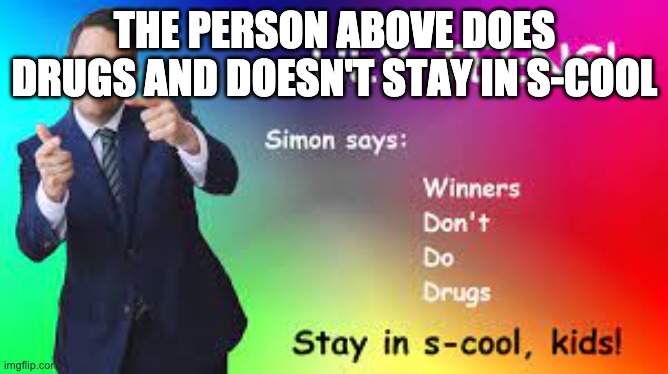 stay in s-cool | THE PERSON ABOVE DOES DRUGS AND DOESN'T STAY IN S-COOL | image tagged in stay in s-cool | made w/ Imgflip meme maker