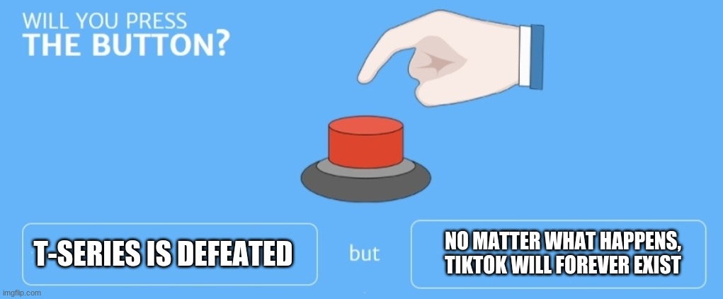 Choose Wisely | NO MATTER WHAT HAPPENS, TIKTOK WILL FOREVER EXIST; T-SERIES IS DEFEATED | image tagged in will you press the button | made w/ Imgflip meme maker