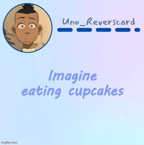 Uno_Reversecard Sokka temp (Made by Suga-.) | Imagine eating cupcakes | image tagged in uno_reversecard sokka temp made by suga- | made w/ Imgflip meme maker