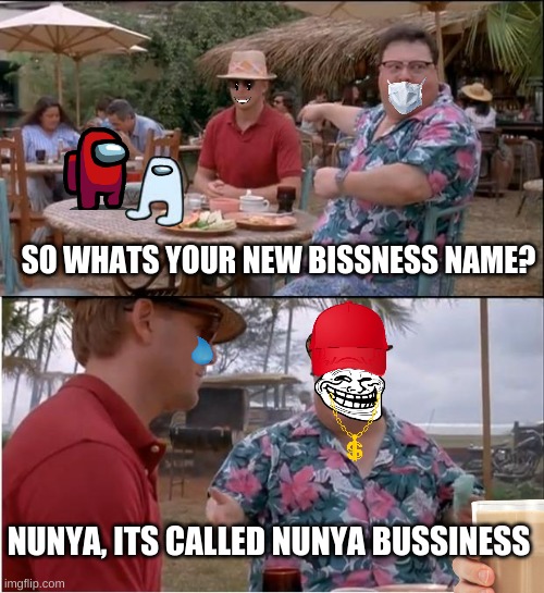 See Nobody Cares Meme | SO WHATS YOUR NEW BISSNESS NAME? NUNYA, ITS CALLED NUNYA BUSSINESS | image tagged in memes,see nobody cares | made w/ Imgflip meme maker
