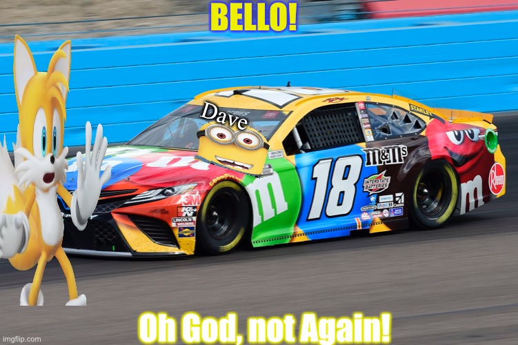 Dave the Minion trys out for NASCAR (Probably how Tails got his injury that ruled him out for the first 3 rounds) | BELLO! Dave; Oh God, not Again! | image tagged in minions,nascar,memes,minion,tails,kyle busch | made w/ Imgflip meme maker