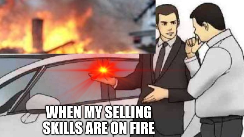 WHEN MY SELLING SKILLS ARE ON FIRE | made w/ Imgflip meme maker